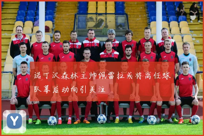 诺丁汉森林主帅佩雷拉或将离任球队幕后动向引关注