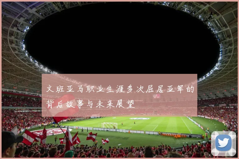 文班亚马职业生涯多次屈居亚军的背后故事与未来展望