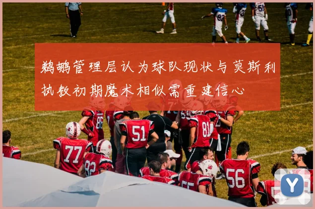鹈鹕管理层认为球队现状与莫斯利执教初期魔术相似需重建信心