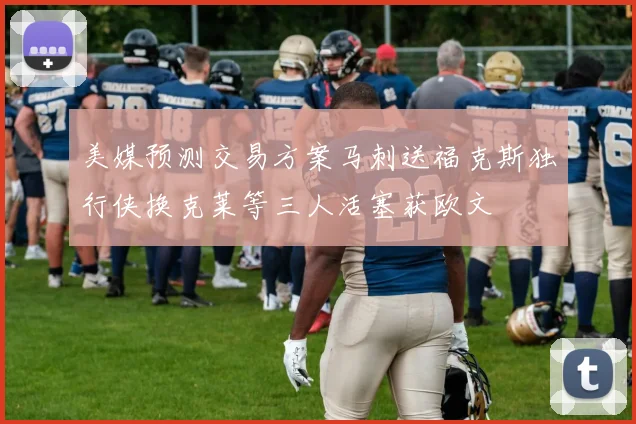 美媒预测交易方案马刺送福克斯独行侠换克莱等三人活塞获欧文