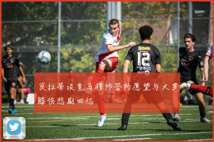 莫拉蒂谈皇马穆帅签约愿望与大罗膝伤悲剧回忆