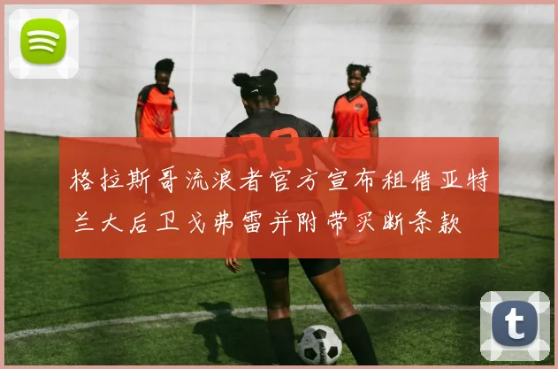 格拉斯哥流浪者官方宣布租借亚特兰大后卫戈弗雷并附带买断条款