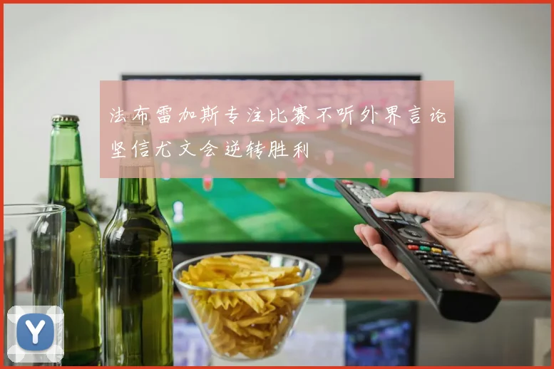 法布雷加斯专注比赛不听外界言论坚信尤文会逆转胜利